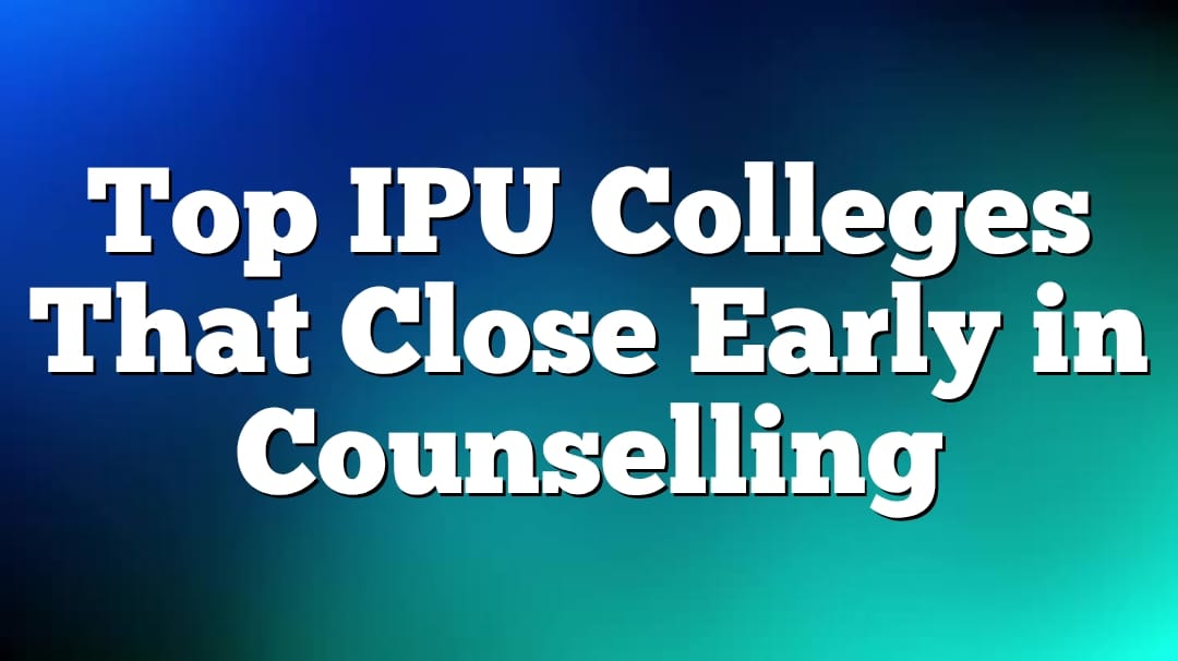 Top IPU Colleges That Close Early in Counselling